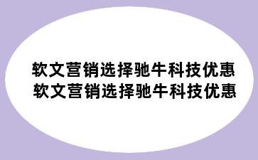 软文营销选择驰牛科技优惠 软文营销选择驰牛科技优惠